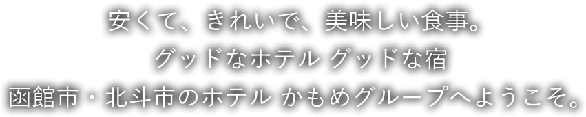 安くて、きれいで、美味しい食事。グッドなホテル グッドな宿 函館市・北斗市のホテル かもめグループへようこそ。