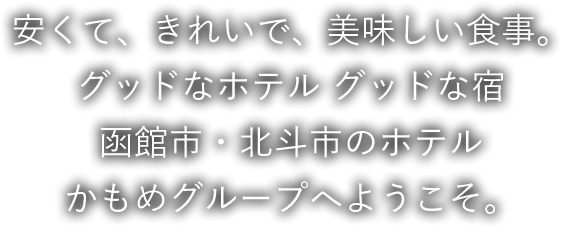 安くて、きれいで、美味しい食事。グッドなホテル グッドな宿 函館市・北斗市のホテル かもめグループへようこそ。