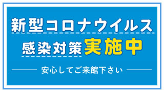 新型コロナウィルス感染対策実施中 安心してご来館く下さい